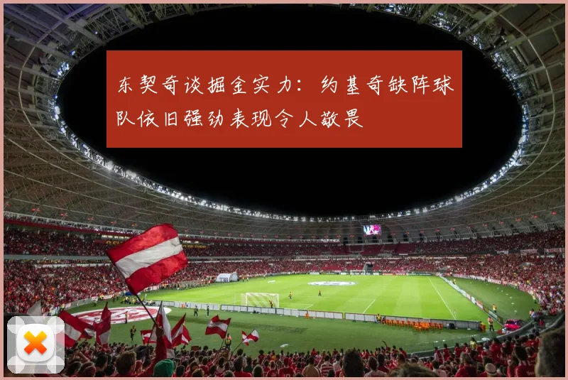 东契奇谈掘金实力：约基奇缺阵球队依旧强劲表现令人敬畏
