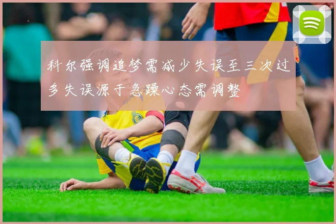 科尔强调追梦需减少失误至三次过多失误源于急躁心态需调整