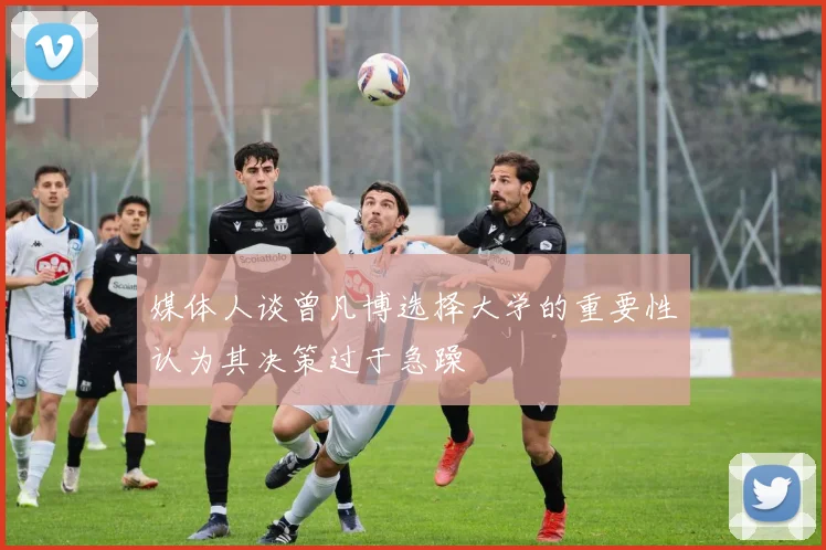 媒体人谈曾凡博选择大学的重要性认为其决策过于急躁