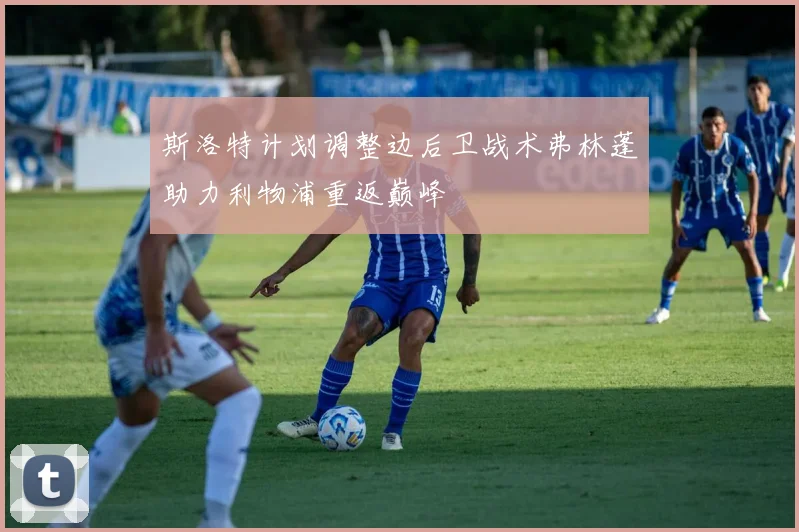 斯洛特计划调整边后卫战术弗林蓬助力利物浦重返巅峰