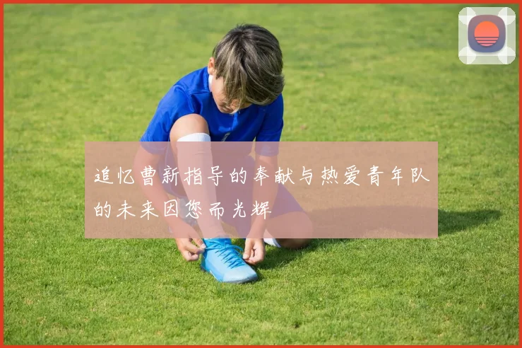 追忆曹新指导的奉献与热爱青年队的未来因您而光辉