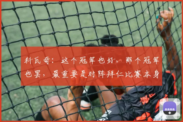 科瓦奇：这个冠军也好，那个冠军也罢，最重要是对阵拜仁比赛本身