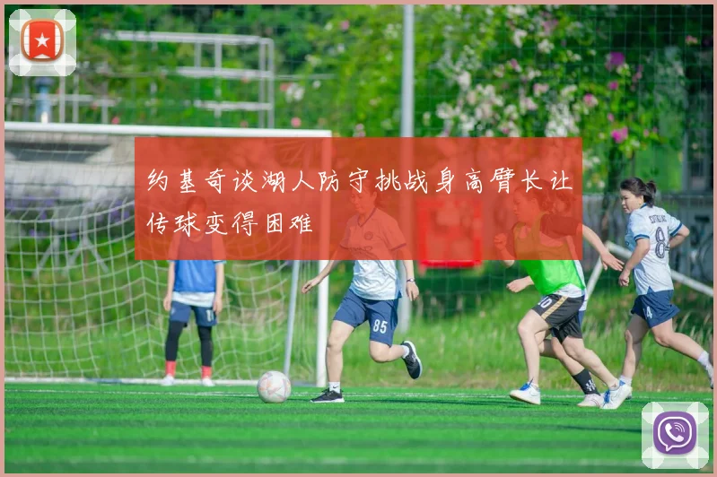 约基奇谈湖人防守挑战身高臂长让传球变得困难