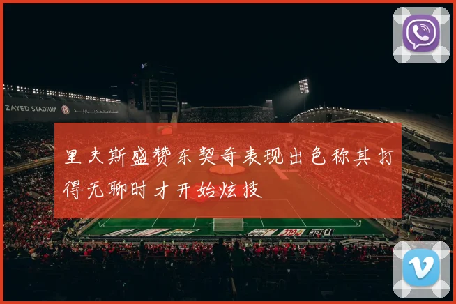 里夫斯盛赞东契奇表现出色称其打得无聊时才开始炫技