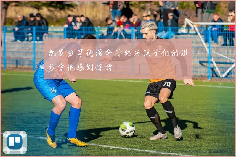 凯恩分享德语学习经历孩子们的进步令他感到惊讶