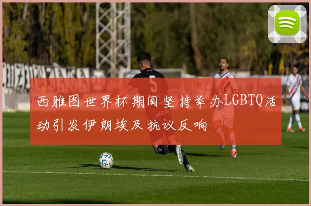 西雅图世界杯期间坚持举办LGBTQ活动引发伊朗埃及抗议反响