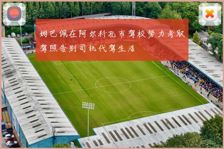 姆巴佩在阿尔科孔市驾校努力考取驾照告别司机代驾生活